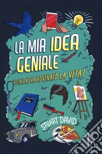 La mia idea geniale (e come mi ha rovinato la vita) libro