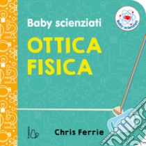 Ottica fisica. Baby scienziati. Ediz. a colori, Chris Ferrie