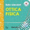 Ottica fisica. Baby scienziati. Ediz. a colori libro