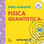 Fisica quantistica. Baby scienziati. Ediz. a colori libro