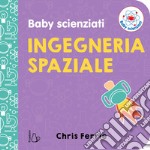 Ingegneria spaziale. Baby scienziati libro