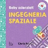 Ingegneria spaziale. Baby scienziati libro