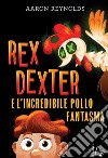 Rex Dexter e l'incredibile pollo fantasma libro di Reynolds Aaron