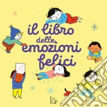 Il libro delle emozioni felici. Ediz. a colori