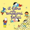 Il libro delle emozioni felici. Ediz. a colori libro