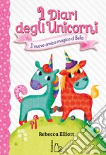 Il nuovo amico magico di Bella. I diari degli unicorni. Ediz. a colori. Vol. 1 libro