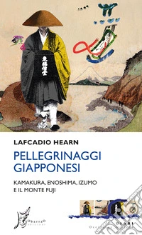Pellegrinaggi giapponesi. Kamakura, Enoshima, Izumo e il monte Fuji libro