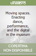 Moving spaces. Enacting dance, performance, and the digital in the museum libro