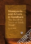 Stoneyards and Artists in Gandhara. The Buddhist Stupa of Saidu Sharif I, Swat (c. 50 CE) libro di Olivieri Luca M.