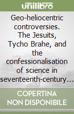 Geo-heliocentric controversies. The Jesuits, Tycho Brahe, and the confessionalisation of science in seventeenth-century Lisbon libro