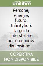 Persone, energie, futuro. Infinityhub: la guida interstellare per una nuova dimensione dell'energia libro