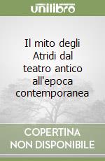 Il mito degli Atridi dal teatro antico all'epoca contemporanea libro