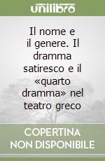 Il nome e il genere. Il dramma satiresco e il «quarto dramma» nel teatro greco libro