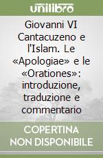 Giovanni VI Cantacuzeno e l'Islam. Le «Apologiae» e le «Orationes»: introduzione, traduzione e commentario libro