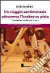 Un viaggio sentimentale attraverso l'hockey su pista. Con DVD libro di Arnolieri Giulio