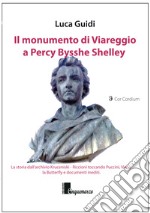 Il monumento di Viareggio a Percy Bysshe Shelley. La storia dall'archivio Kruceniski-Riccioni toccando Puccini, Viani, la Butterfly e documenti inediti libro