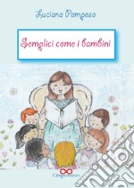 Semplici come bambini. Ediz. illustrata libro