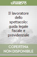 Il lavoratore dello spettacolo: guida legale fiscale e previdenziale libro