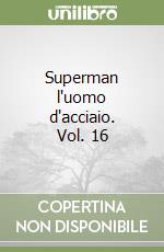 Superman l'uomo d'acciaio. Vol. 16 libro