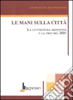 Le mani sulla città. La letteratura argentina e la crisi del 2001. Ediz. multilingue libro