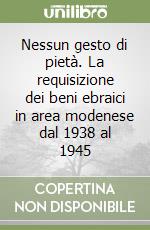 Nessun gesto di pietà. La requisizione dei beni ebraici in area modenese dal 1938 al 1945 libro