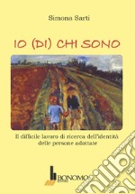 Io (di) chi sono. Il difficile lavoro di ricerca dell'identità delle persone adottate libro