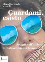 Guardami, esisto. Fragili nell'attimo, indistruttibili nel tempo libro