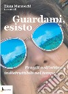 Guardami, esisto. Fragili nell'attimo, indistruttibili nel tempo libro di Marzocchi E. (cur.)