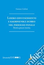 Libero convincimento e ragionevole dubbio nel processo penale. Storia, prassi, teoria