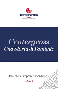 Una storia di famiglie. Centergross. Racconti di imprese straordinarie. Vol. 2 libro