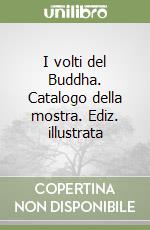 I volti del Buddha. Catalogo della mostra. Ediz. illustrata libro