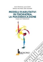 Modelli riabilitativi in psichiatria. La psicoeducazione. Mappe per l'educazione libro