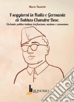 I soggiorni in Italia e Germania di Subhas Chandra Bose. Un leader politico indiano tra fascismo, nazismo, e comunismo