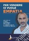 Per vendere ci vuole empatia. Indicazioni, storie, esperienze per vivere al meglio questo fantastico regalo libro