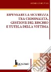 Ripensare la sicurezza tra criminalità, gestione del rischio e tutela della vittima libro