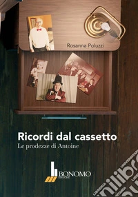 Ricordi dal cassetto. Le prodezze di Antoine libro