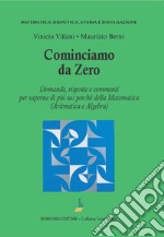 Cominciamo da zero. Domande, risposte e commenti per saperne di più sui perché della matematica (aritmetica e algebra) libro