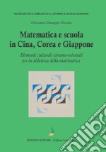 Matematica e scuola in Cina, Corea e Giappone. Elementi culturali estremo-orientali per la didattica della matematica libro