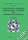 Le basi filosofiche, pedagogiche, epistemologiche e concettuali della didattica della matematica libro