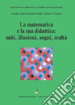 La matematica e la sua didattica: miti, illusioni, sogni, realtà libro