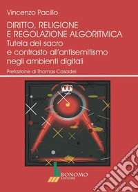 Diritto, religione e regolazione algoritmica. Tutela del sacro e contrasto all'antisemitismo negli ambienti digitali libro