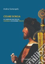 Cesare Borgia. Le campagne militari del cardinale che divenne principe libro