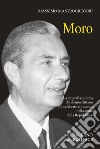 Moro. La biografia politica del democristiano più celebrato e discusso nella storia della Repubblica libro di Mastrogregori Massimo