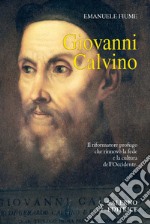 Giovanni Calvino. Il riformatore profugo che rinnovò la fede e la cultura dell'Occidente libro