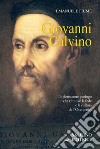 Giovanni Calvino. Il riformatore profugo che rinnovò la fede e la cultura dell'Occidente libro di Fiume Emanuele