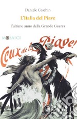 L'Italia del Piave. L'ultimo anno della Grande Guerra libro