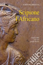 Scipione l'africano. L'invincibile che rese grande Roma