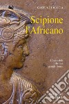 Scipione l'africano. L'invincibile che rese grande Roma libro di Breccia Gastone