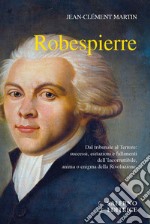 Robespierre. Dal tribunale al Terrore: successi, esitazioni e fallimenti dell'incorruttibile, anima o enigma della Rivoluzione libro