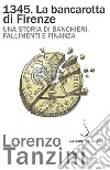 1345. La bancarotta di Firenze. Una storia di banchieri, fallimenti e finanza libro di Tanzini Lorenzo